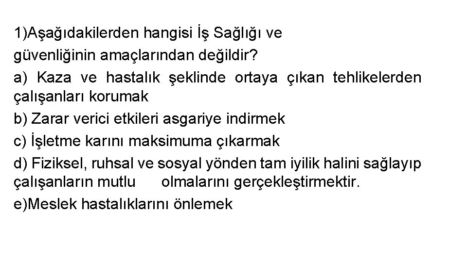 1)Aşağıdakilerden hangisi İş Sağlığı ve güvenliğinin amaçlarından değildir? a) Kaza ve hastalık şeklinde ortaya