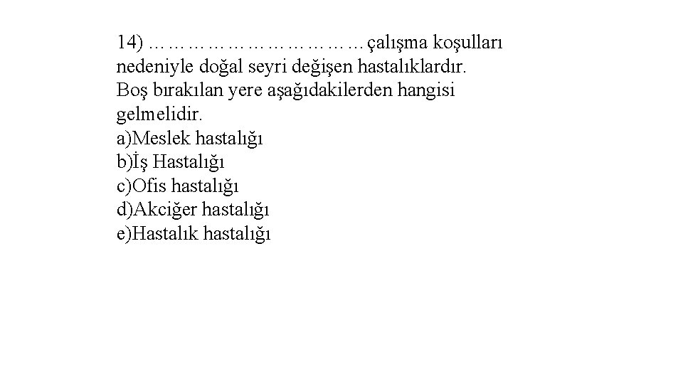 14) ………………çalışma koşulları nedeniyle doğal seyri değişen hastalıklardır. Boş bırakılan yere aşağıdakilerden hangisi gelmelidir.