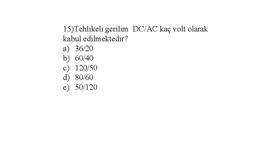 15)Tehlikeli gerilim DC/AC kaç volt olarak kabul edilmektedir? a) 36/20 b) 60/40 c) 120/50
