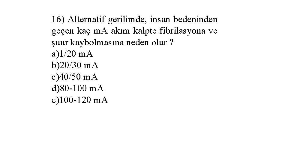 16) Alternatif gerilimde, insan bedeninden geçen kaç m. A akım kalpte fibrilasyona ve şuur