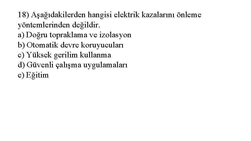 18) Aşağıdakilerden hangisi elektrik kazalarını önleme yöntemlerinden değildir. a) Doğru topraklama ve izolasyon b)