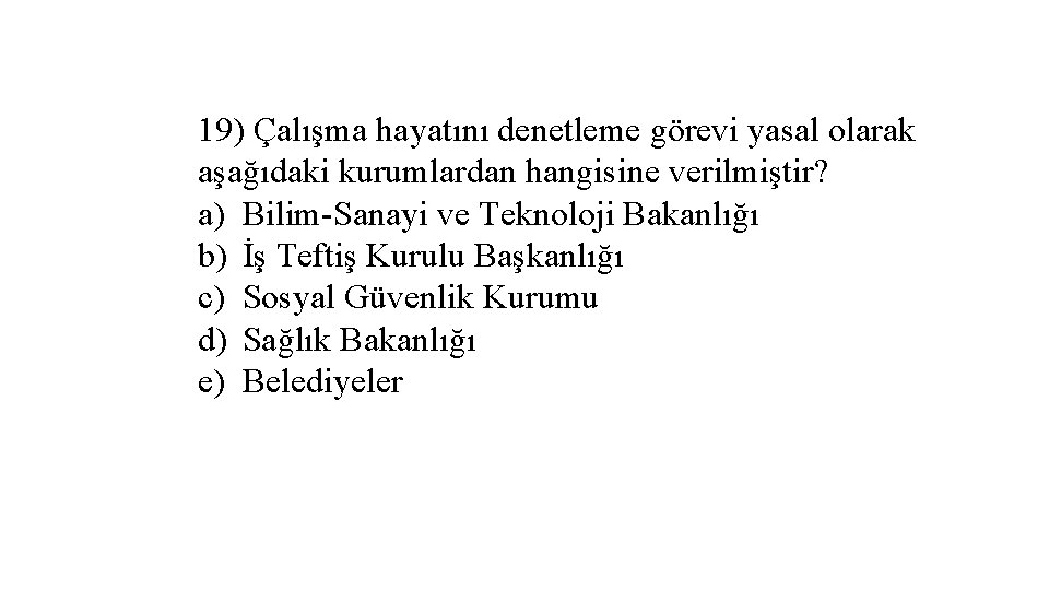 19) Çalışma hayatını denetleme görevi yasal olarak aşağıdaki kurumlardan hangisine verilmiştir? a) Bilim-Sanayi ve