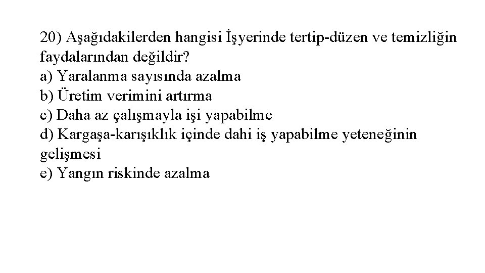 20) Aşağıdakilerden hangisi İşyerinde tertip-düzen ve temizliğin faydalarından değildir? a) Yaralanma sayısında azalma b)