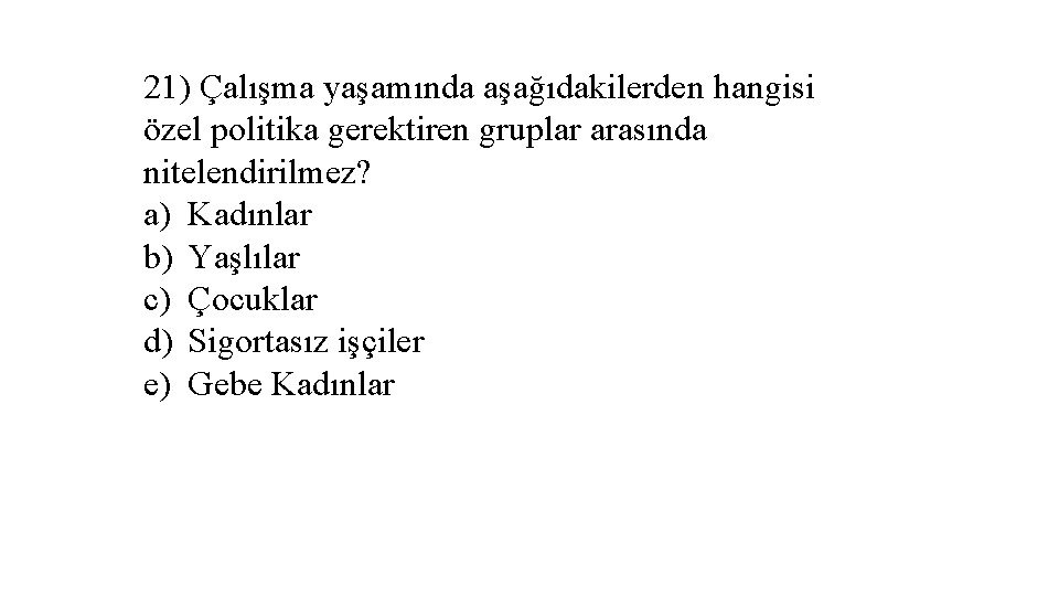 21) Çalışma yaşamında aşağıdakilerden hangisi özel politika gerektiren gruplar arasında nitelendirilmez? a) Kadınlar b)