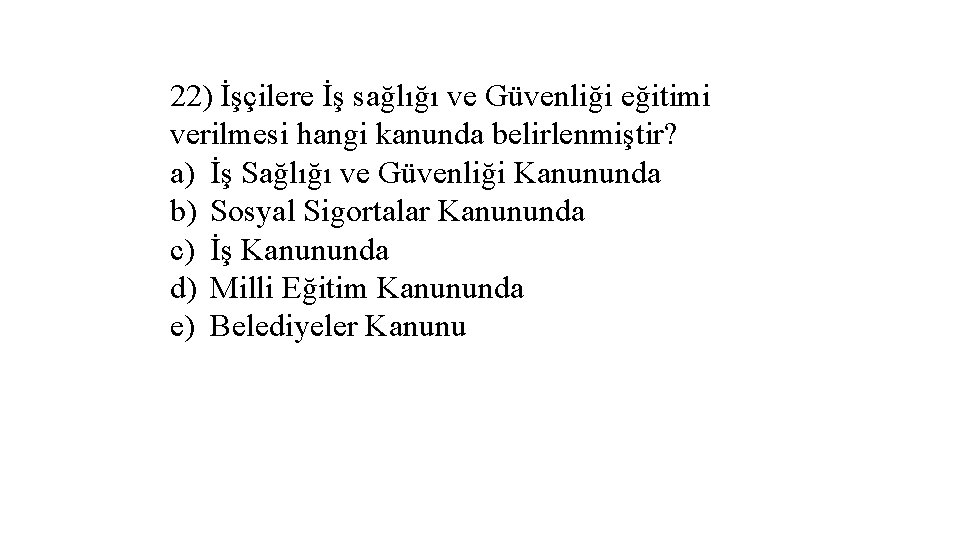 22) İşçilere İş sağlığı ve Güvenliği eğitimi verilmesi hangi kanunda belirlenmiştir? a) İş Sağlığı