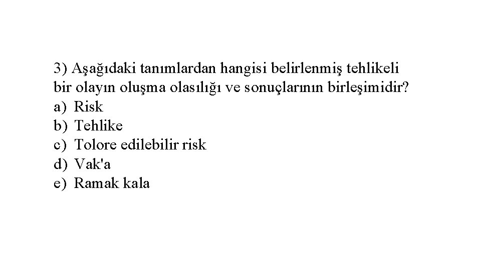 3) Aşağıdaki tanımlardan hangisi belirlenmiş tehlikeli bir olayın oluşma olasılığı ve sonuçlarının birleşimidir? a)