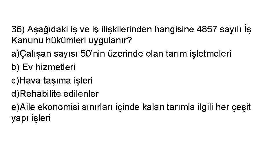 36) Aşağıdaki iş ve iş ilişkilerinden hangisine 4857 sayılı İş Kanunu hükümleri uygulanır? a)Çalışan
