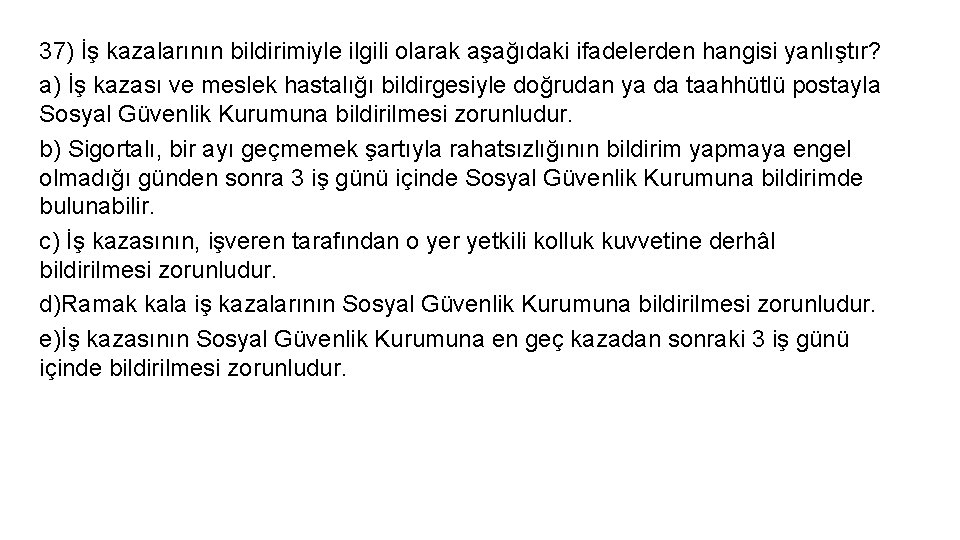37) İş kazalarının bildirimiyle ilgili olarak aşağıdaki ifadelerden hangisi yanlıştır? a) İş kazası ve