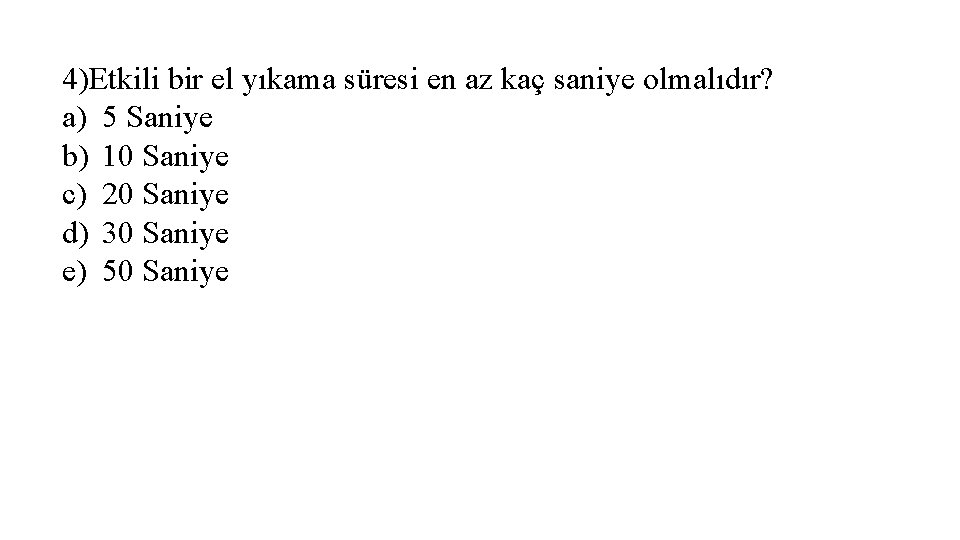 4)Etkili bir el yıkama süresi en az kaç saniye olmalıdır? a) 5 Saniye b)