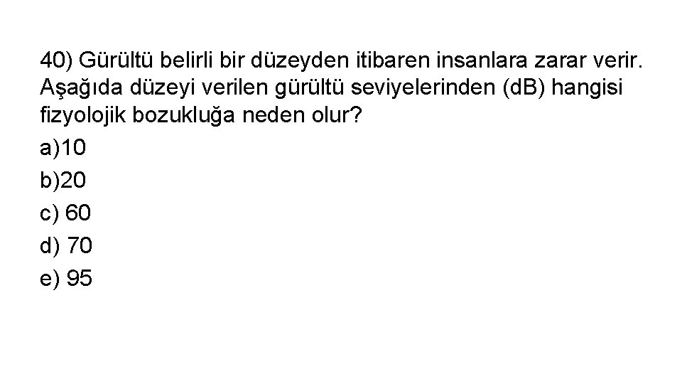 40) Gürültü belirli bir düzeyden itibaren insanlara zarar verir. Aşağıda düzeyi verilen gürültü seviyelerinden