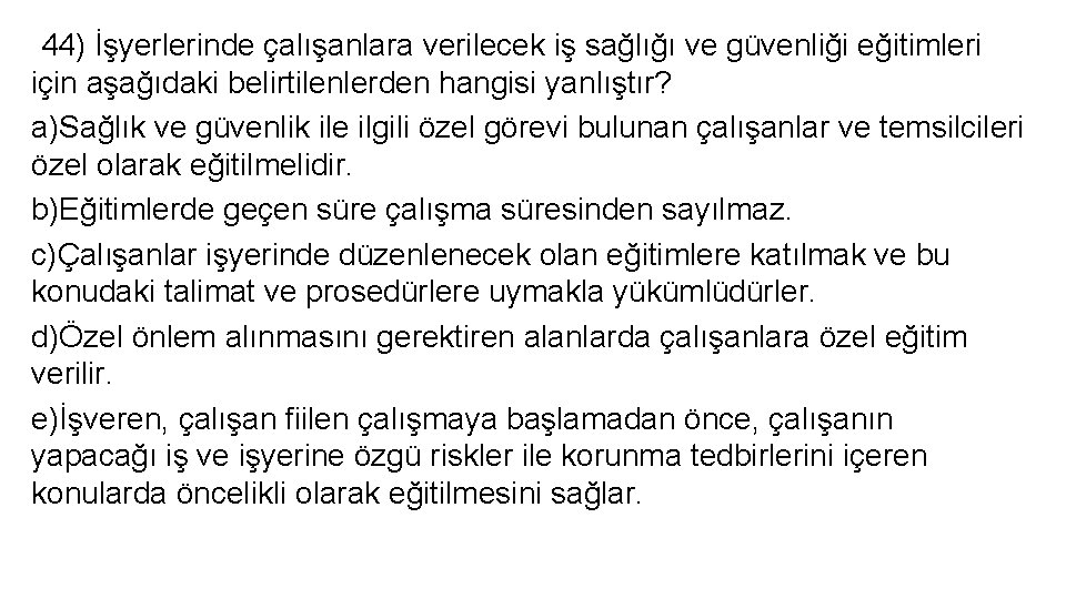  44) İşyerlerinde çalışanlara verilecek iş sağlığı ve güvenliği eğitimleri için aşağıdaki belirtilenlerden hangisi