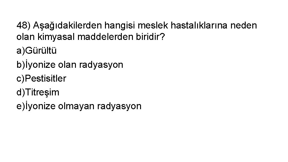 48) Aşağıdakilerden hangisi meslek hastalıklarına neden olan kimyasal maddelerden biridir? a)Gürültü b)İyonize olan radyasyon