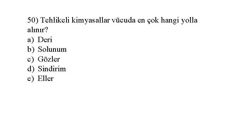 50) Tehlikeli kimyasallar vücuda en çok hangi yolla alınır? a) Deri b) Solunum c)