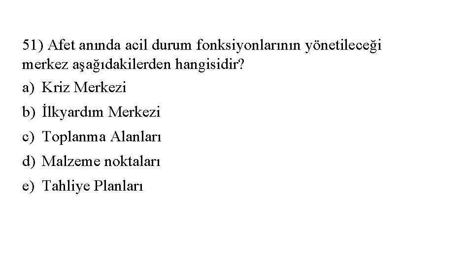 51) Afet anında acil durum fonksiyonlarının yönetileceği merkez aşağıdakilerden hangisidir? a) Kriz Merkezi b)