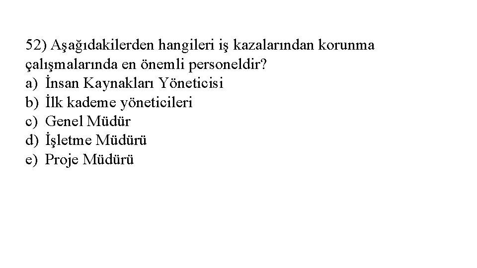 52) Aşağıdakilerden hangileri iş kazalarından korunma çalışmalarında en önemli personeldir? a) İnsan Kaynakları Yöneticisi