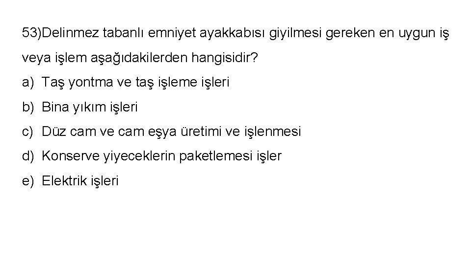 53)Delinmez tabanlı emniyet ayakkabısı giyilmesi gereken en uygun iş veya işlem aşağıdakilerden hangisidir? a)