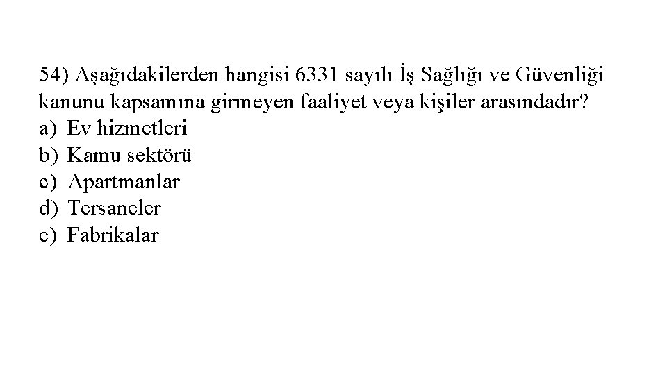 54) Aşağıdakilerden hangisi 6331 sayılı İş Sağlığı ve Güvenliği kanunu kapsamına girmeyen faaliyet veya