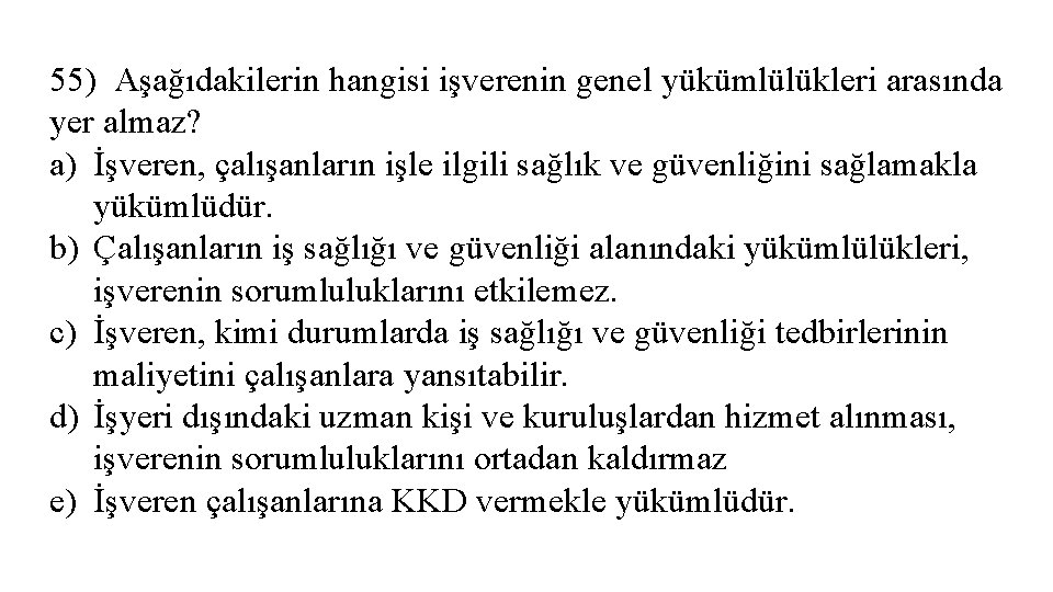 55) Aşağıdakilerin hangisi işverenin genel yükümlülükleri arasında yer almaz? a) İşveren, çalışanların işle ilgili