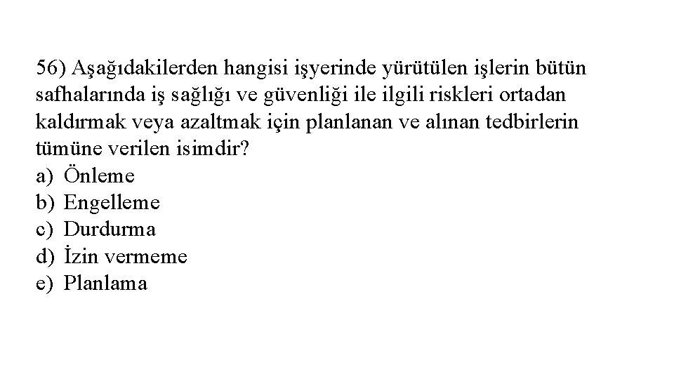 56) Aşağıdakilerden hangisi işyerinde yürütülen işlerin bütün safhalarında iş sağlığı ve güvenliği ile ilgili