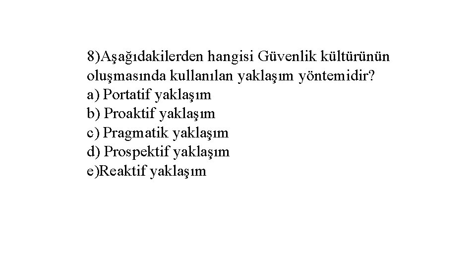 8)Aşağıdakilerden hangisi Güvenlik kültürünün oluşmasında kullanılan yaklaşım yöntemidir? a) Portatif yaklaşım b) Proaktif yaklaşım