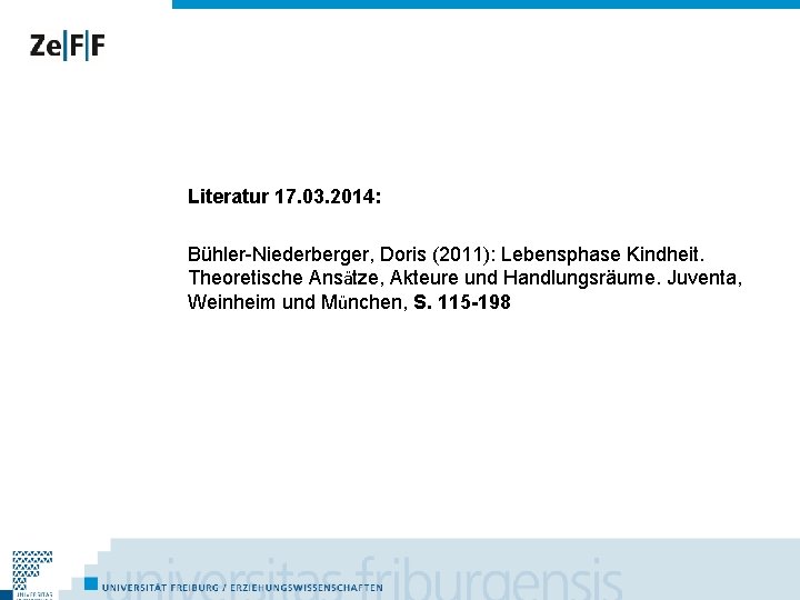 Literatur 17. 03. 2014: Bühler-Niederberger, Doris (2011): Lebensphase Kindheit. Theoretische Ansätze, Akteure und Handlungsräume.