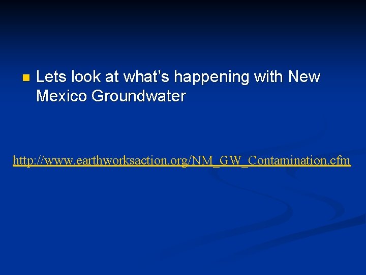 n Lets look at what’s happening with New Mexico Groundwater http: //www. earthworksaction. org/NM_GW_Contamination.