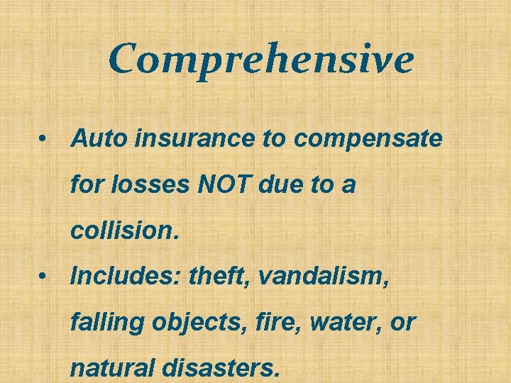 Comprehensive • Auto insurance to compensate for losses NOT due to a collision. •