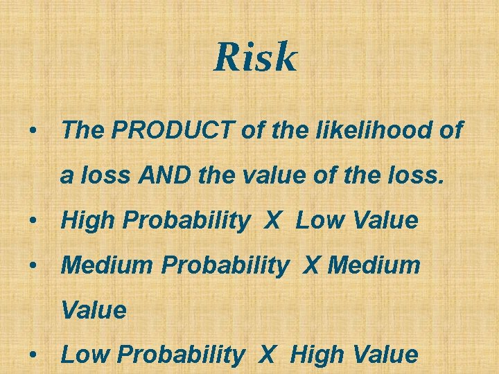 Risk • The PRODUCT of the likelihood of a loss AND the value of