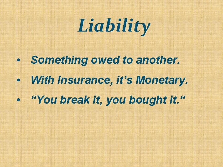 Liability • Something owed to another. • With Insurance, it’s Monetary. • “You break