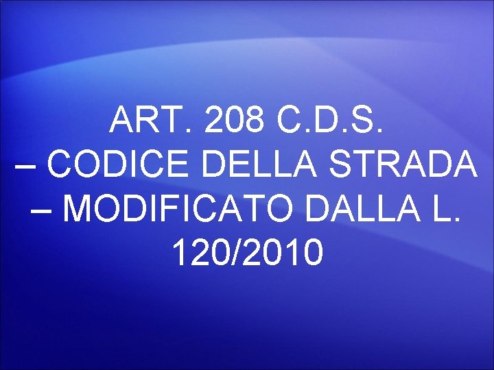 ART. 208 C. D. S. – CODICE DELLA STRADA – MODIFICATO DALLA L. 120/2010