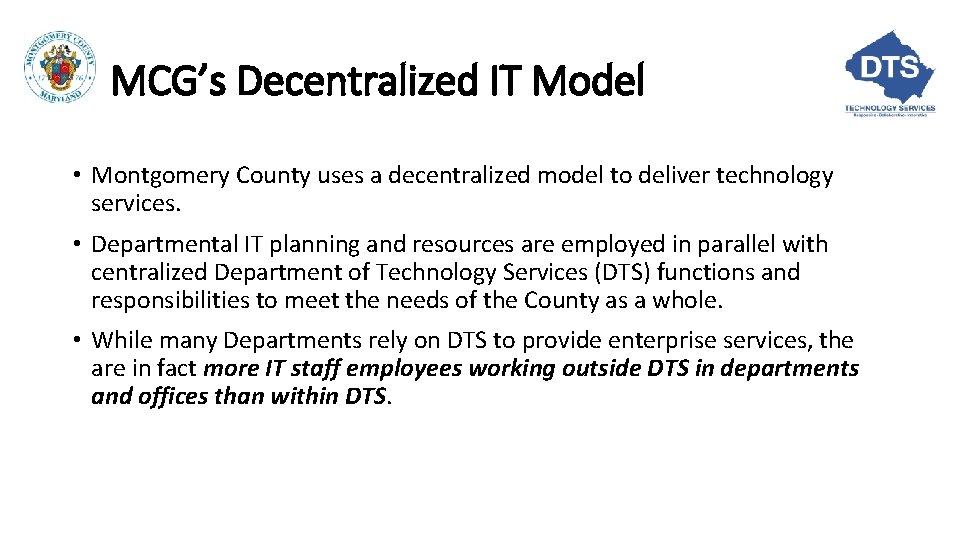 MCG’s Decentralized IT Model • Montgomery County uses a decentralized model to deliver technology MCG’s Decentralized IT Model • Montgomery County uses a decentralized model to deliver technology
