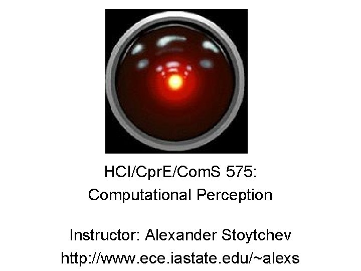 HCI/Cpr. E/Com. S 575: Computational Perception Instructor: Alexander Stoytchev http: //www. ece. iastate. edu/~alexs