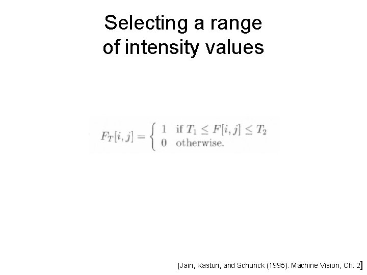 Selecting a range of intensity values [Jain, Kasturi, and Schunck (1995). Machine Vision, Ch.