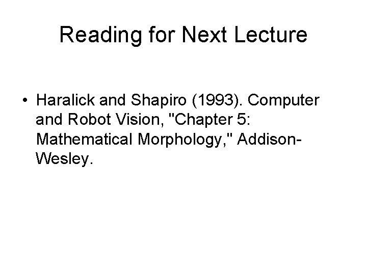 Reading for Next Lecture • Haralick and Shapiro (1993). Computer and Robot Vision, "Chapter