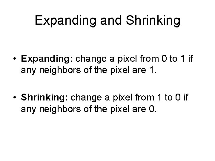 Expanding and Shrinking • Expanding: change a pixel from 0 to 1 if any