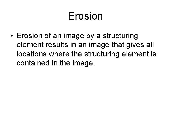 Erosion • Erosion of an image by a structuring element results in an image