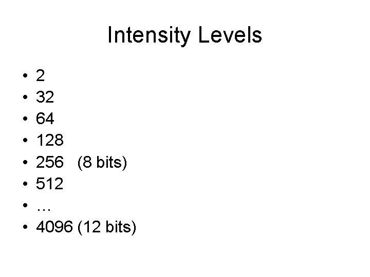 Intensity Levels • • 2 32 64 128 256 (8 bits) 512 … 4096