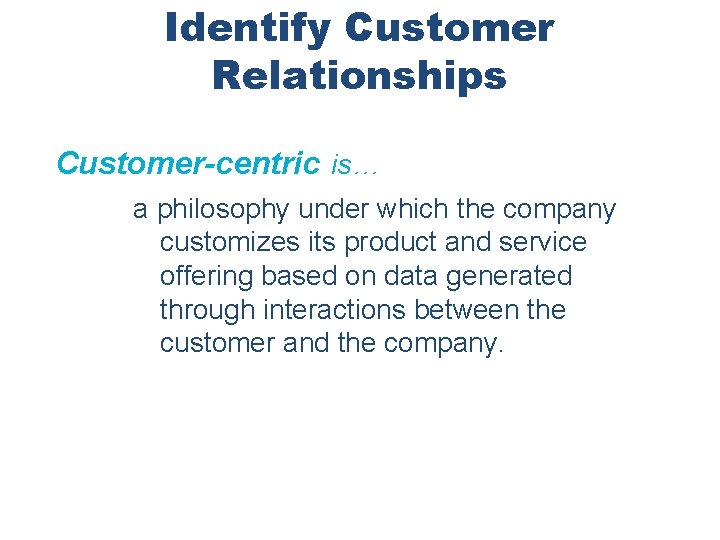 Identify Customer Relationships Customer-centric is… a philosophy under which the company customizes its product