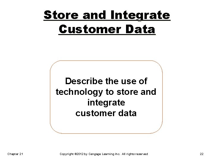 Store and Integrate Customer Data Describe the use of technology to store and integrate