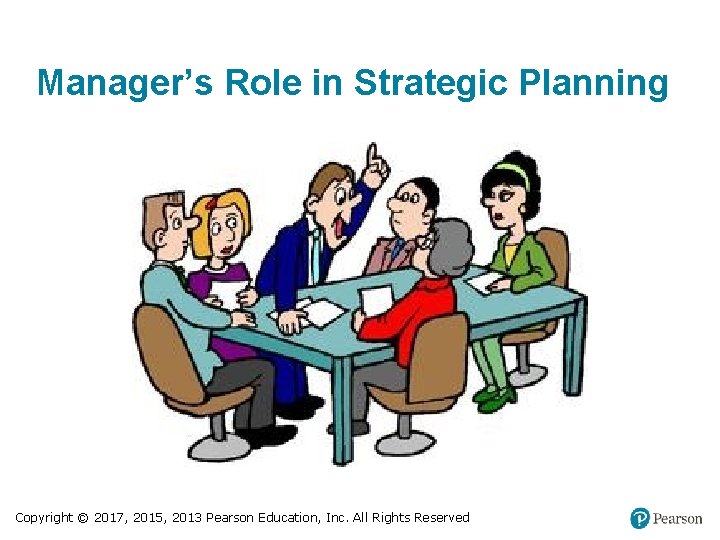 Manager’s Role in Strategic Planning Copyright © 2017, 2015, 2013 Pearson Education, Inc. All