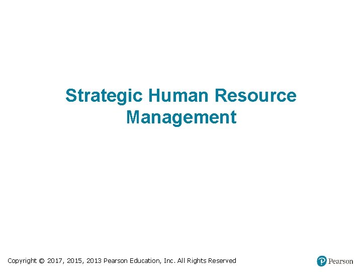 Strategic Human Resource Management Copyright © 2017, 2015, 2013 Pearson Education, Inc. All Rights