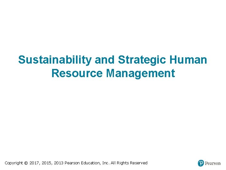 Sustainability and Strategic Human Resource Management Copyright © 2017, 2015, 2013 Pearson Education, Inc.