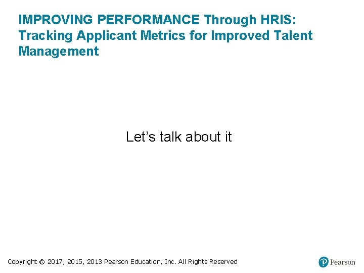 IMPROVING PERFORMANCE Through HRIS: Tracking Applicant Metrics for Improved Talent Management Let’s talk about