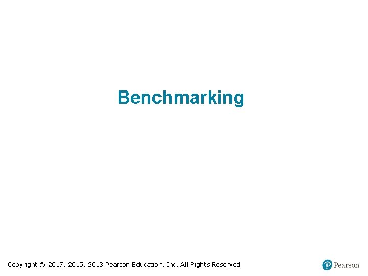 Benchmarking Copyright © 2017, 2015, 2013 Pearson Education, Inc. All Rights Reserved 