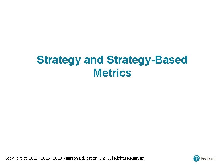 Strategy and Strategy-Based Metrics Copyright © 2017, 2015, 2013 Pearson Education, Inc. All Rights