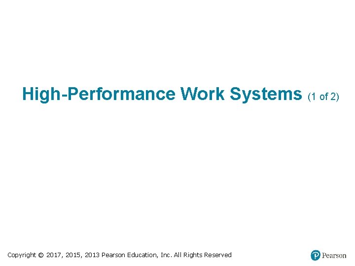High-Performance Work Systems (1 of 2) Copyright © 2017, 2015, 2013 Pearson Education, Inc.