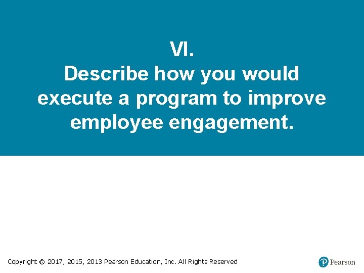 VI. Describe how you would execute a program to improve employee engagement. Copyright ©
