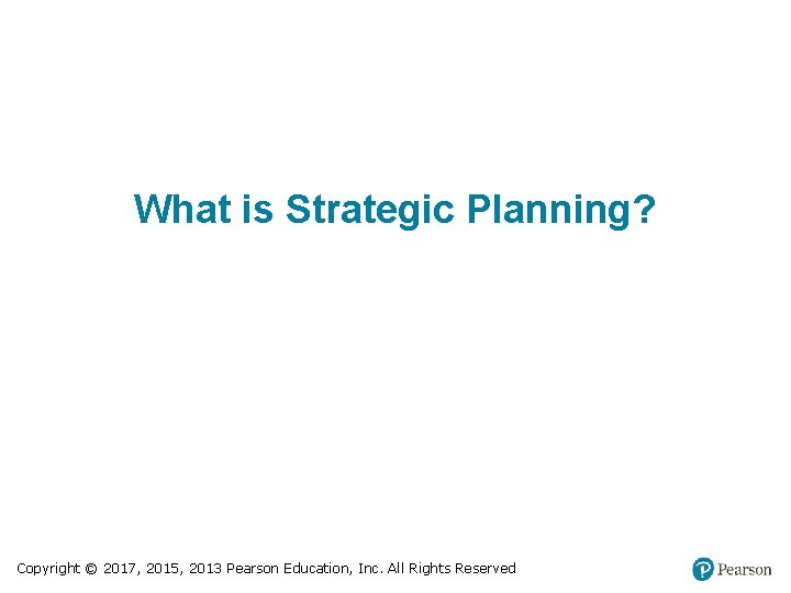 What is Strategic Planning? Copyright © 2017, 2015, 2013 Pearson Education, Inc. All Rights