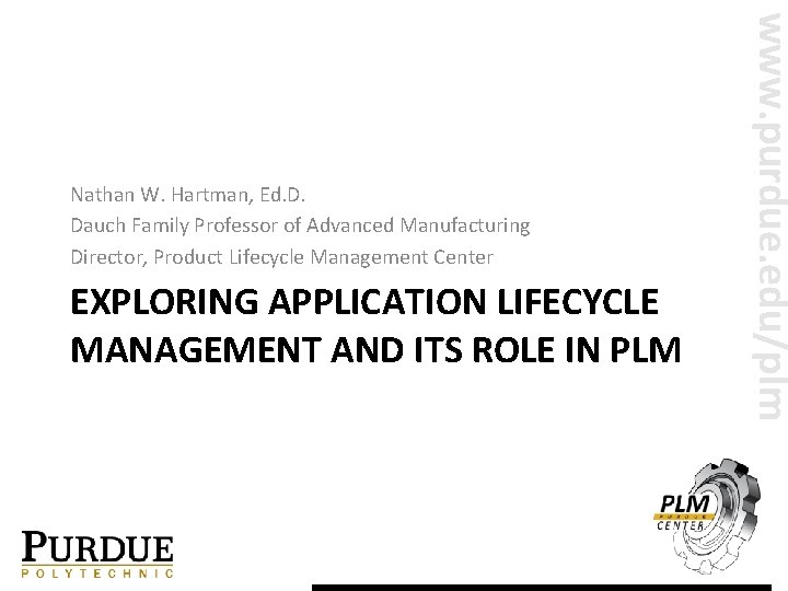 EXPLORING APPLICATION LIFECYCLE MANAGEMENT AND ITS ROLE IN PLM www. purdue. edu/plm Nathan W. EXPLORING APPLICATION LIFECYCLE MANAGEMENT AND ITS ROLE IN PLM www. purdue. edu/plm Nathan W.