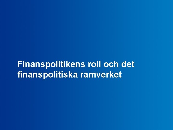 Finanspolitikens roll och det finanspolitiska ramverket Finansdepartementet 